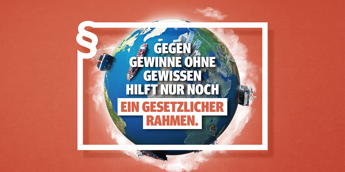 Lieferkettengesetz-Motiv_Allgemein_Facebook_1200x630 Kampagnenbild mit dem Schriftzug "Gegen Gewinne ohne Gewissen hilft nur noch ein gesetzlicher Rahmen"