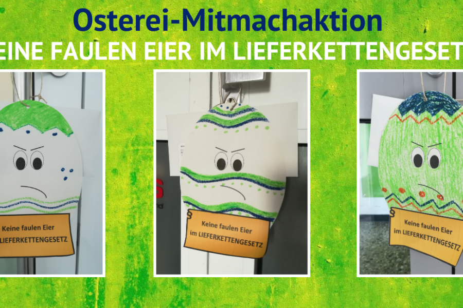Das Bild trägt den Titel "Osterei-Mitmachaktion" und den Untertitel "Keine faulen Eier im Lieferkettengesetz!". Es sind drei Fotos zu sehen, die bunt angemalte, auf Papier ausgeschnittene Ostereier zeigen, die ein Schild tragen mit dem Slogan "Keine faulen Eier im Lieferkettengesetz".